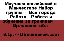 Изучаем английский в Манчестере.Набор группы. - Все города Работа » Работа и обучение за границей   . Орловская обл.